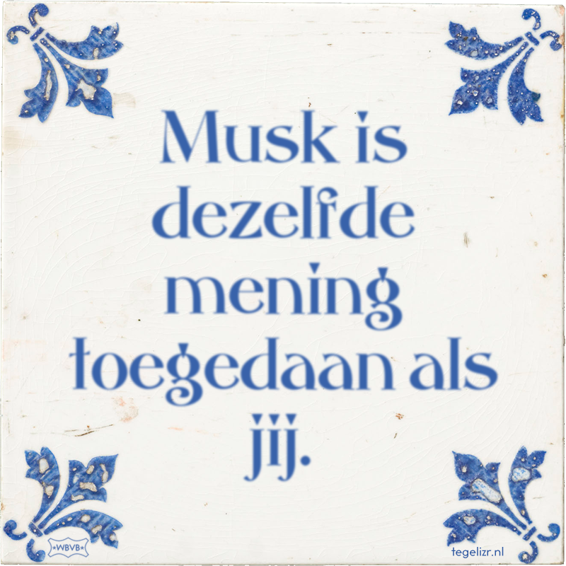 Musk is dezelfde mening toegedaan als jij. - Online tegeltjes bakken