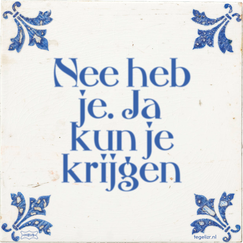 Nee heb je. Ja kun je krijgen - Online tegeltjes bakken