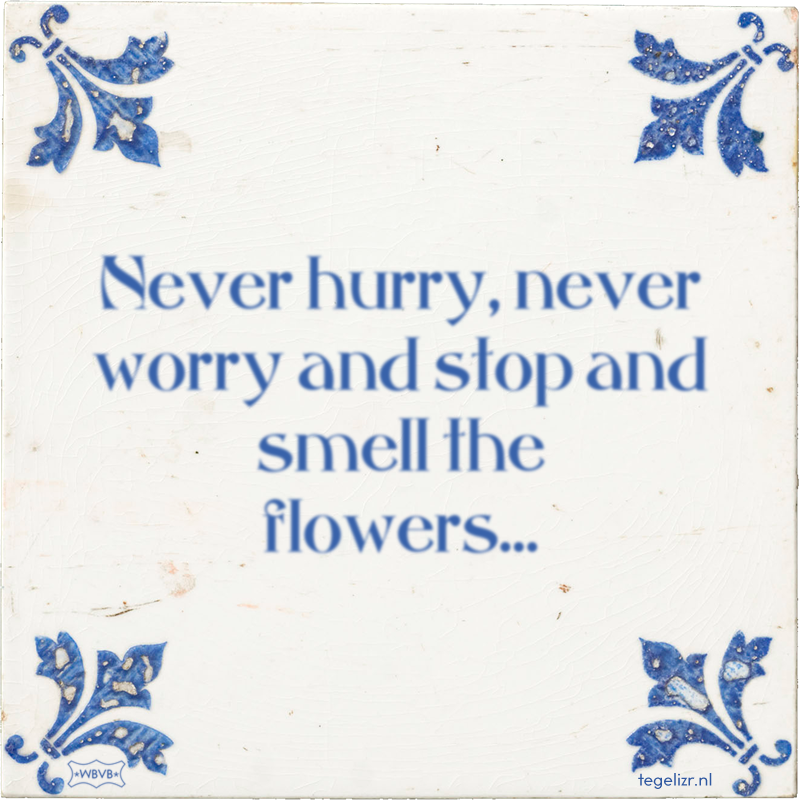 Never hurry, never worry and stop and smell the flowers… - Online tegeltjes bakken