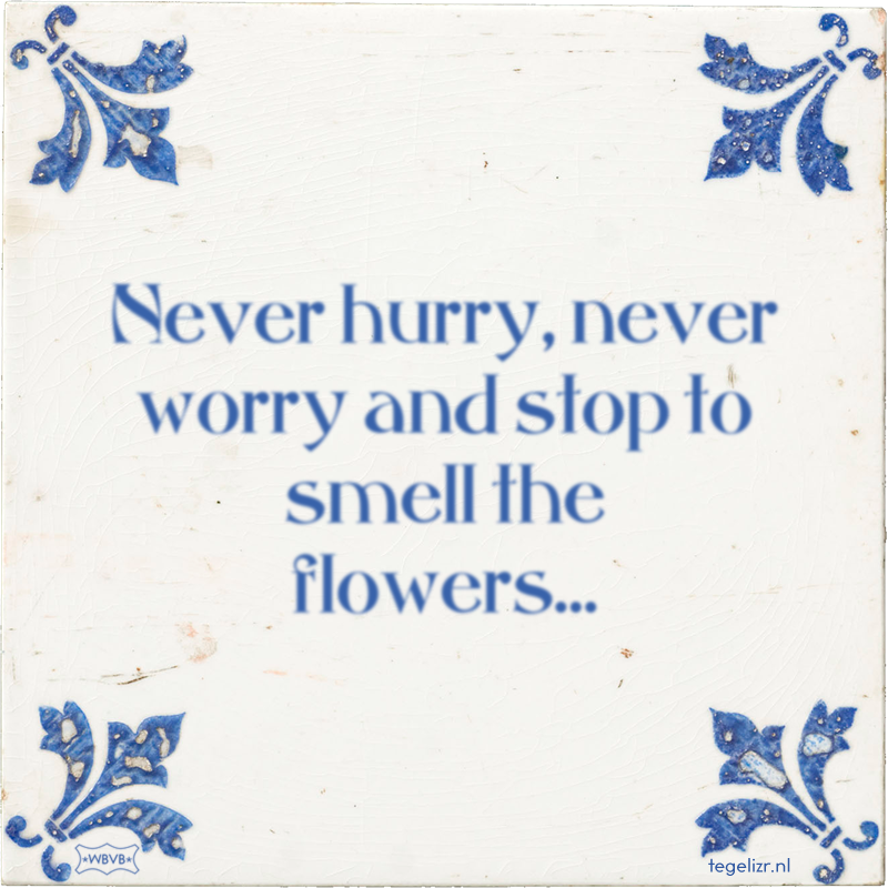 Never hurry, never worry and stop to smell the flowers… - Online tegeltjes bakken