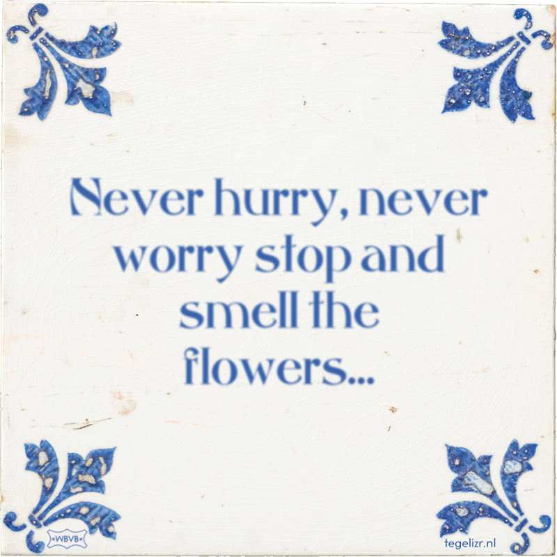 Never hurry, never worry stop and smell the flowers… - Online tegeltjes bakken