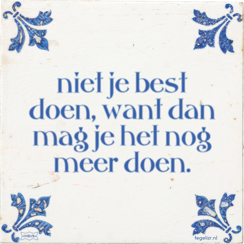 niet je best doen, want dan mag je het nog meer doen. - Online tegeltjes bakken