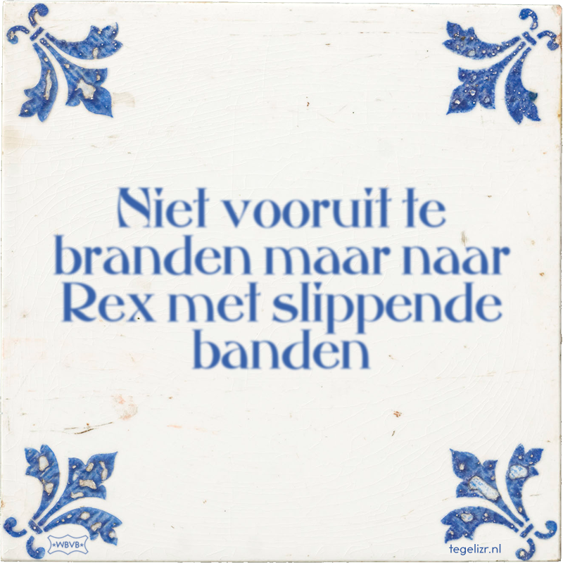 Niet vooruit te branden maar naar Rex met slippende banden - Online tegeltjes bakken