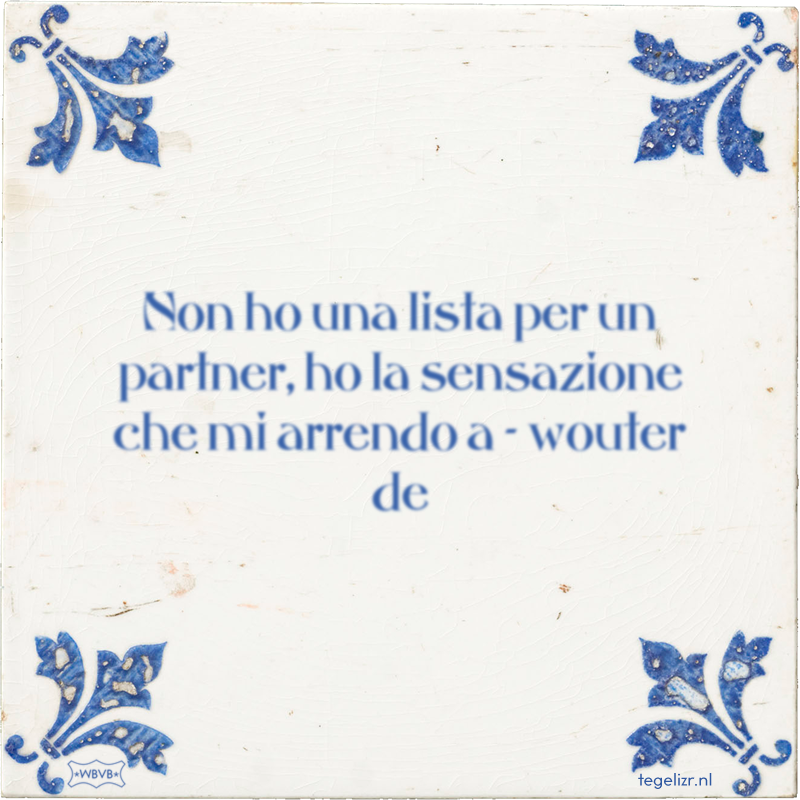 Non ho una lista per un partner, ho la sensazione che mi arrendo a - wouter de - Online tegeltjes bakken