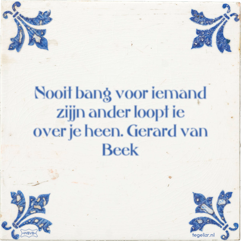 Nooit bang voor iemand zijjn ander loopt ie over je heen. Gerard van Beek - Online tegeltjes bakken