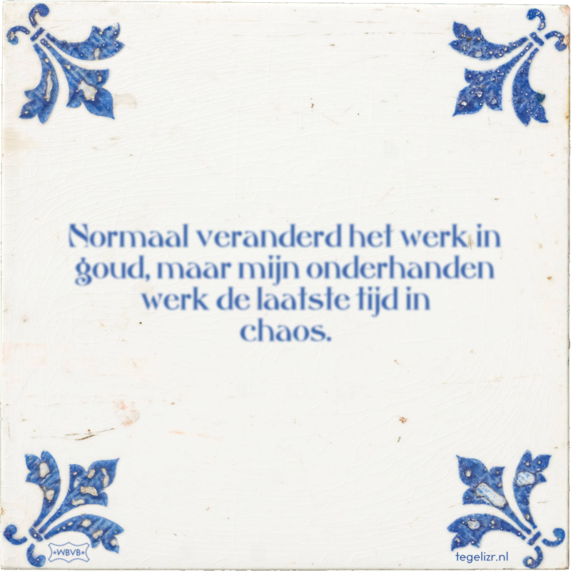 Normaal veranderd het werk in goud, maar mijn onderhanden werk de laatste tijd in chaos. - Online tegeltjes bakken