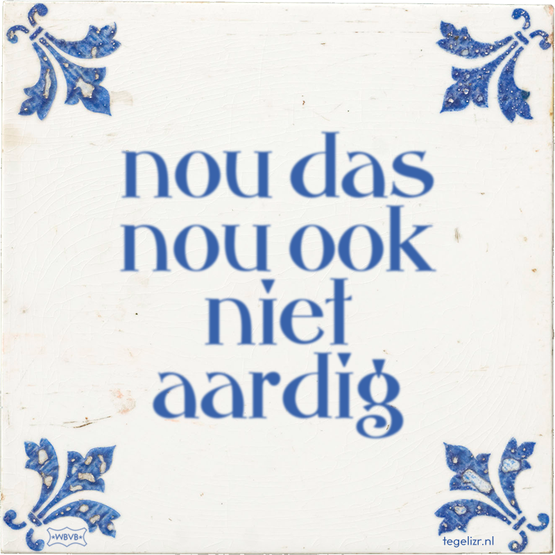 nou das nou ook niet aardig - Online tegeltjes bakken