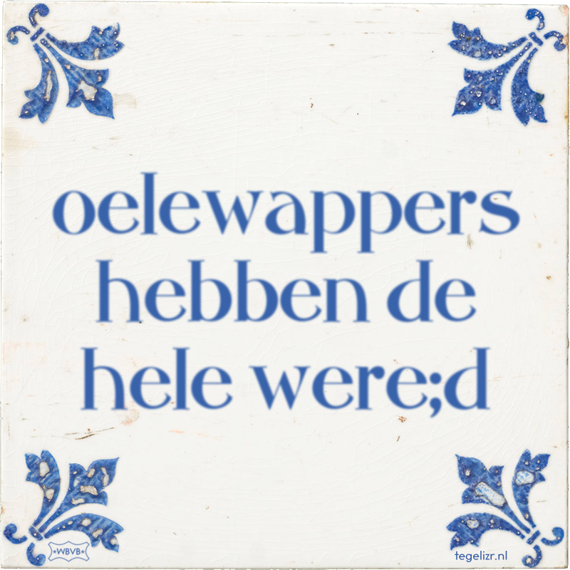 oelewappers hebben de hele were;d - Online tegeltjes bakken