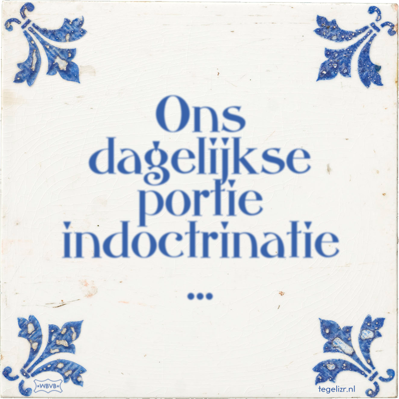 Ons dagelijkse portie indoctrinatie … - Online tegeltjes bakken