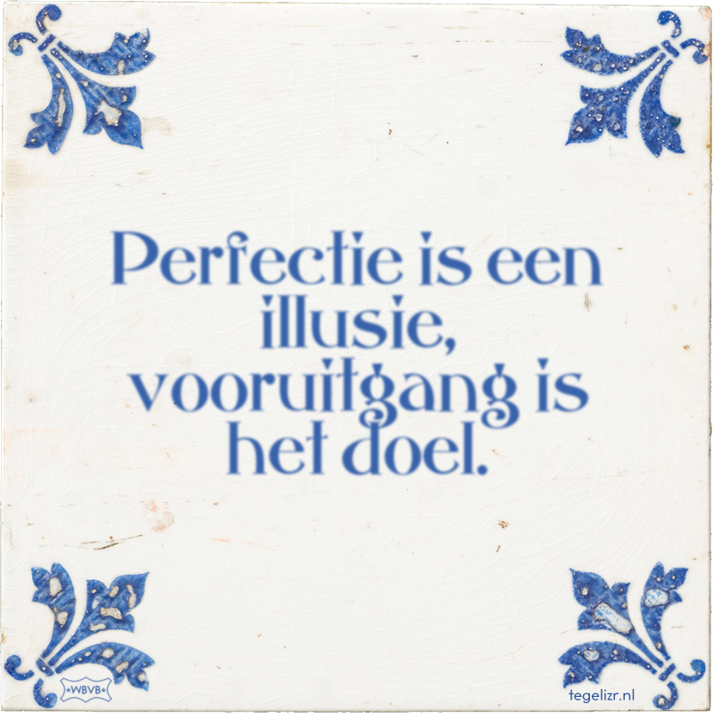 Perfectie is een illusie, vooruitgang is het doel. - Online tegeltjes bakken
