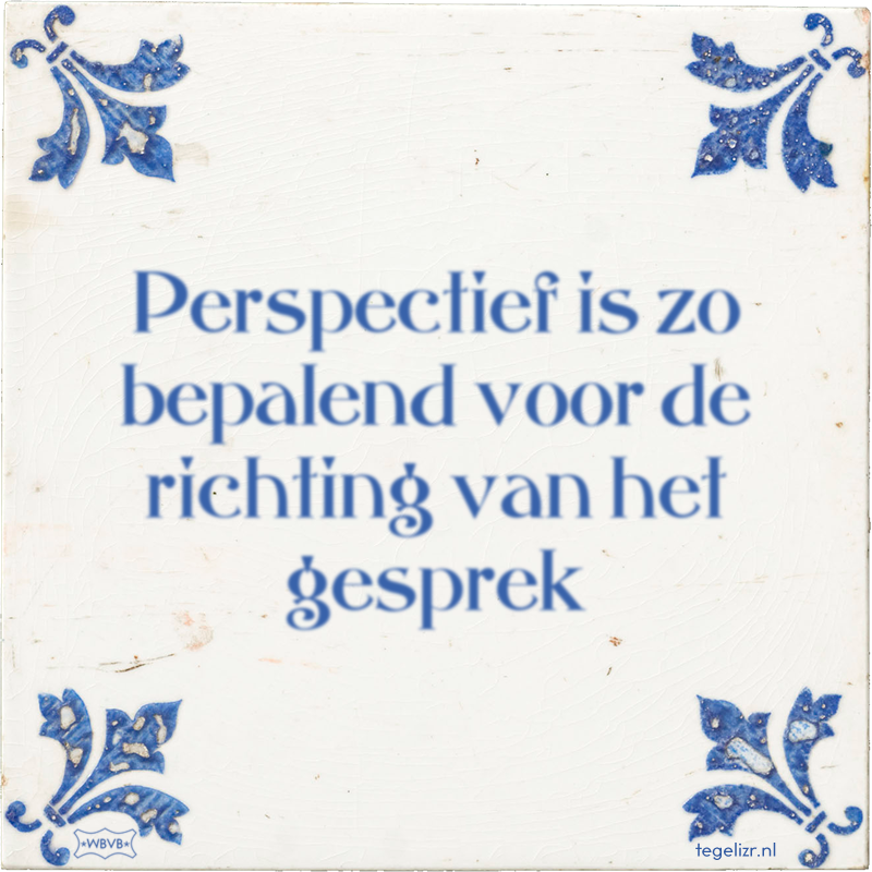 Perspectief is zo bepalend voor de richting van het gesprek - Online tegeltjes bakken