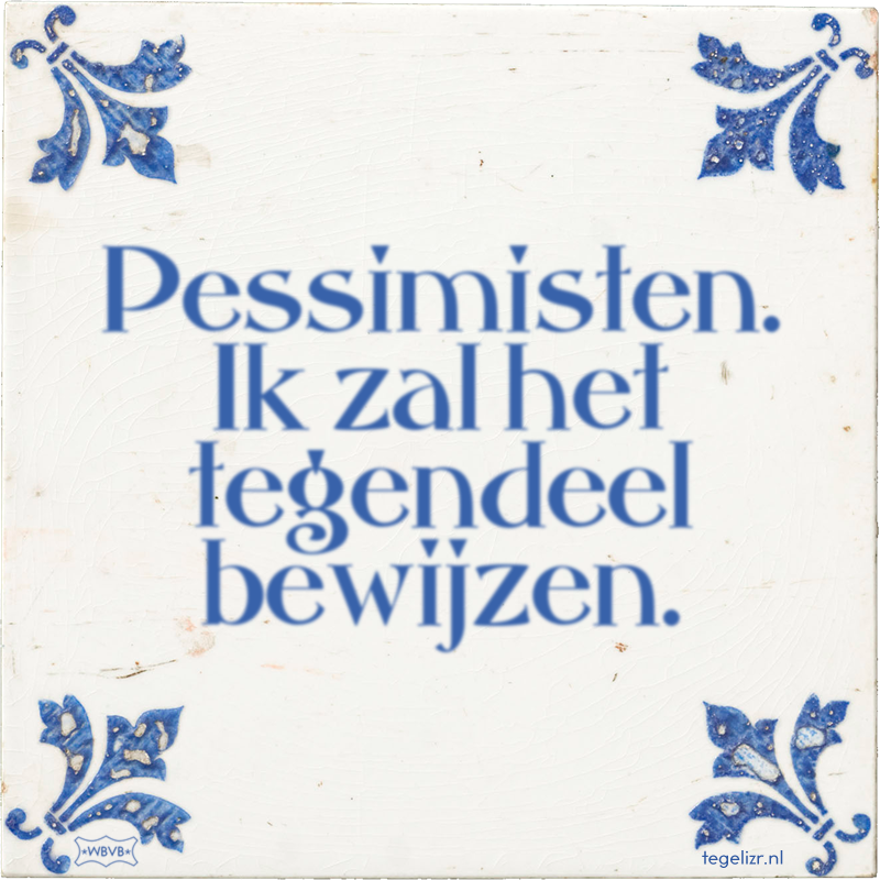 Pessimisten. Ik zal het tegendeel bewijzen. - Online tegeltjes bakken