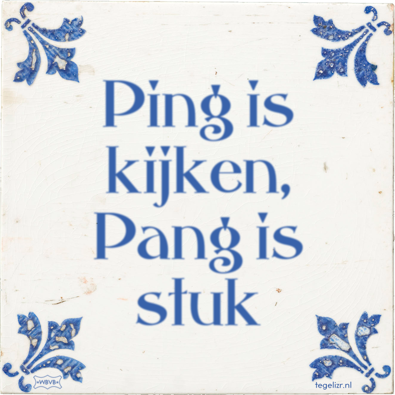 Ping is kijken, Pang is stuk - Online tegeltjes bakken