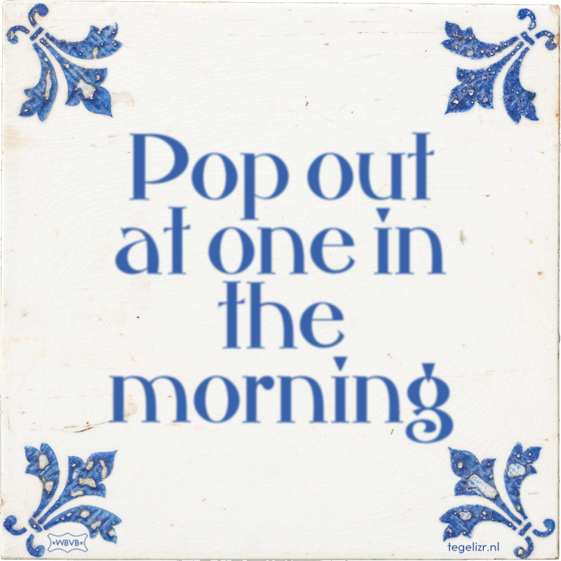 Pop out at one in the morning - Online tegeltjes bakken