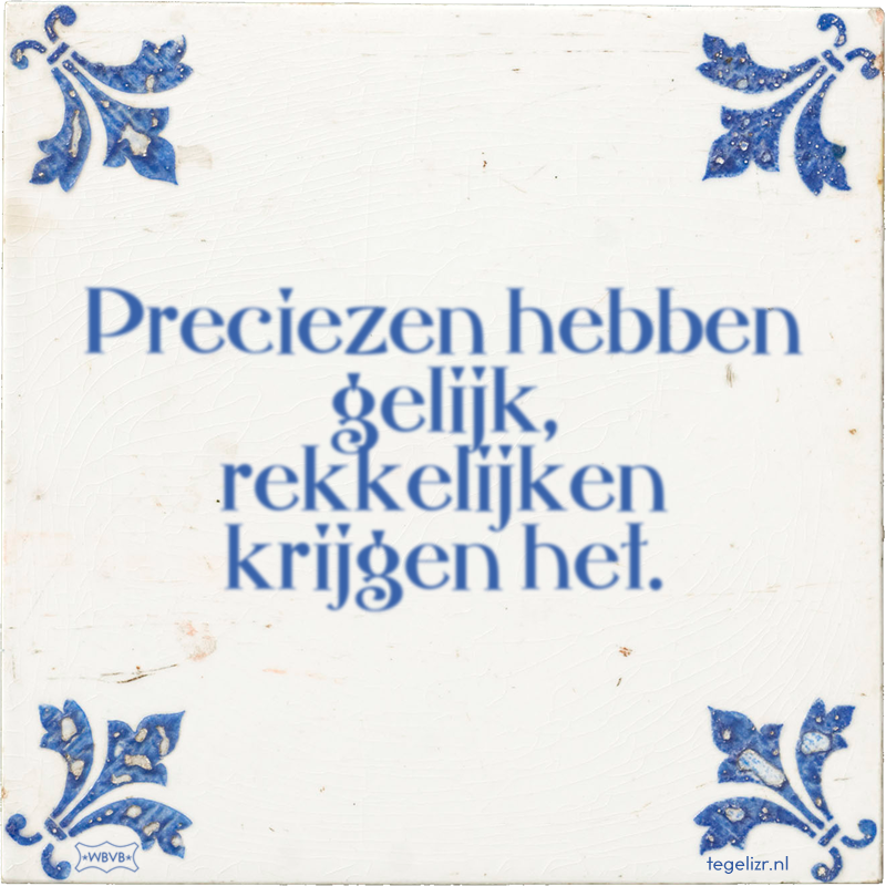 Preciezen hebben gelijk, rekkelijken krijgen het. - Online tegeltjes bakken