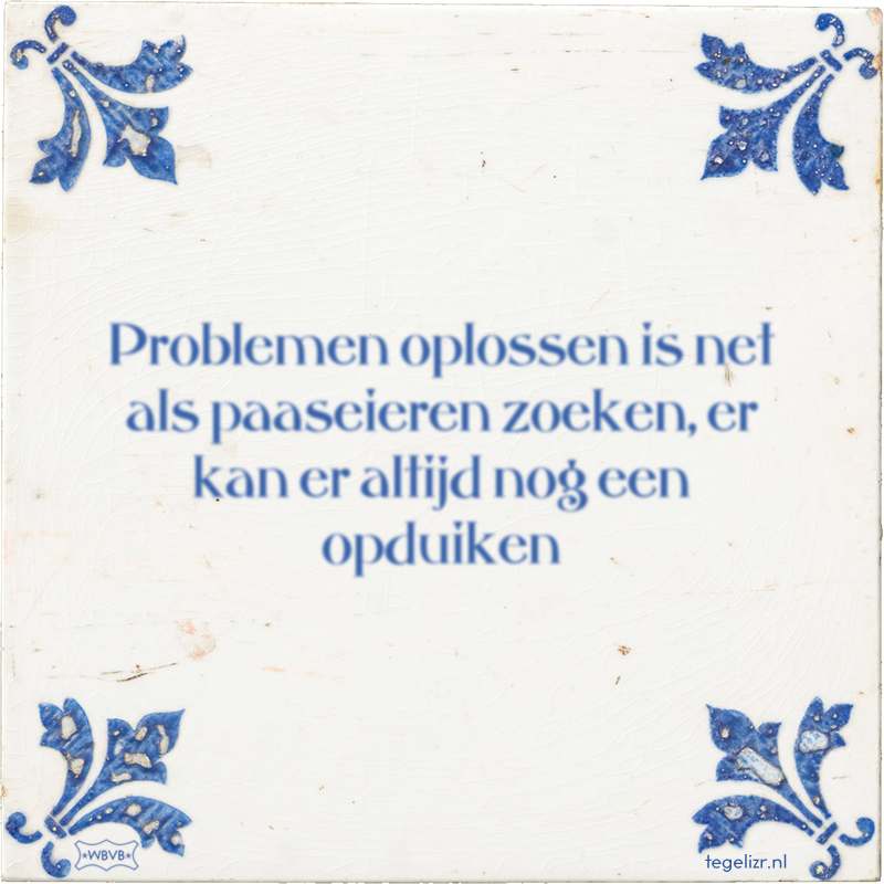 Problemen oplossen is net als paaseieren zoeken, er kan er altijd nog een opduiken - Online tegeltjes bakken
