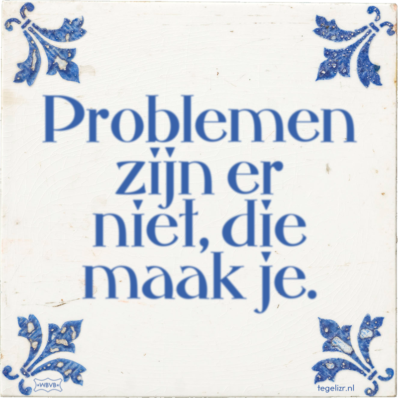 Problemen zijn er niet, die maak je. - Online tegeltjes bakken