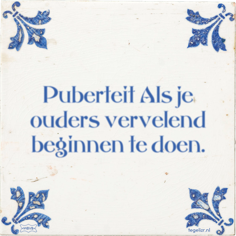 Puberteit Als je ouders vervelend beginnen te doen. - Online tegeltjes bakken