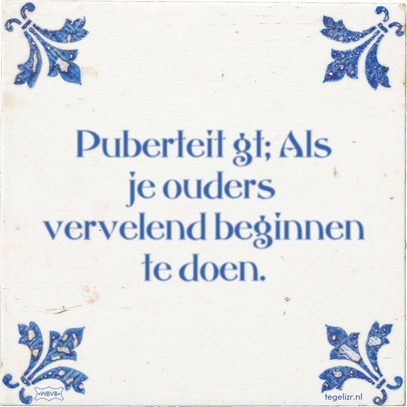 Puberteit gt; Als je ouders vervelend beginnen te doen. - Online tegeltjes bakken