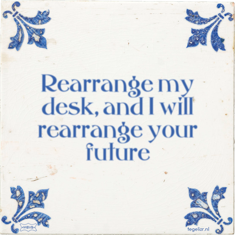 Rearrange my desk, and I will rearrange your future - Online tegeltjes bakken