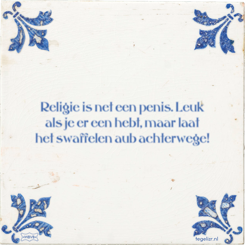 Religie is net een penis. Leuk als je er een hebt, maar laat het swaffelen aub achterwege! - Online tegeltjes bakken
