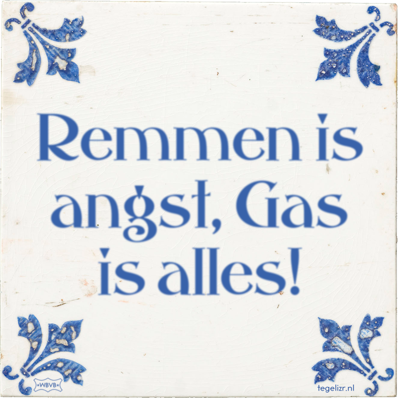 Remmen is angst, Gas is alles! - Online tegeltjes bakken