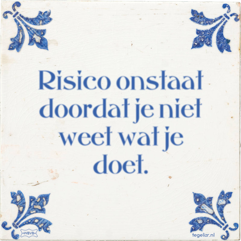Risico onstaat doordat je niet weet wat je doet. - Online tegeltjes bakken