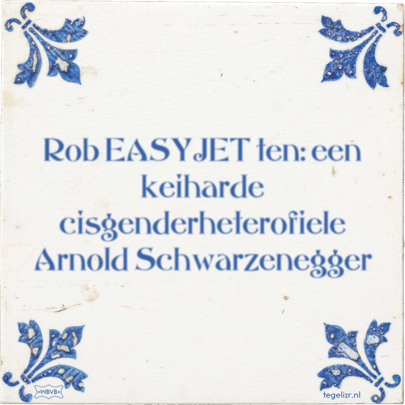 Rob EASYJET ten: een keiharde cisgenderheterofiele Arnold Schwarzenegger - Online tegeltjes bakken