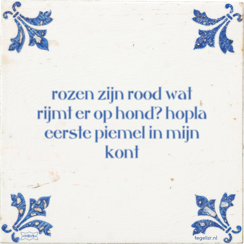 rozen zijn rood wat rijmt er op hond? hopla eerste piemel in mijn kont - Online tegeltjes bakken