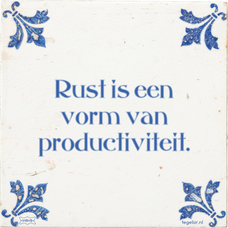 Rust is een vorm van productiviteit. - Online tegeltjes bakken