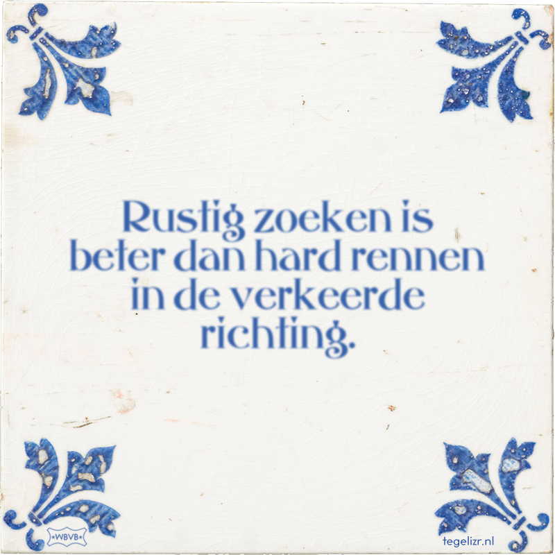 Rustig zoeken is beter dan hard rennen in de verkeerde richting. - Online tegeltjes bakken
