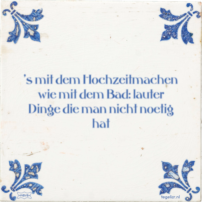 's mit dem Hochzeitmachen wie mit dem Bad: lauter Dinge die man nicht noetig hat - Online tegeltjes bakken