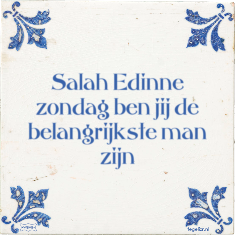 Salah Edinne zondag ben jij de belangrijkste man zijn - Online tegeltjes bakken