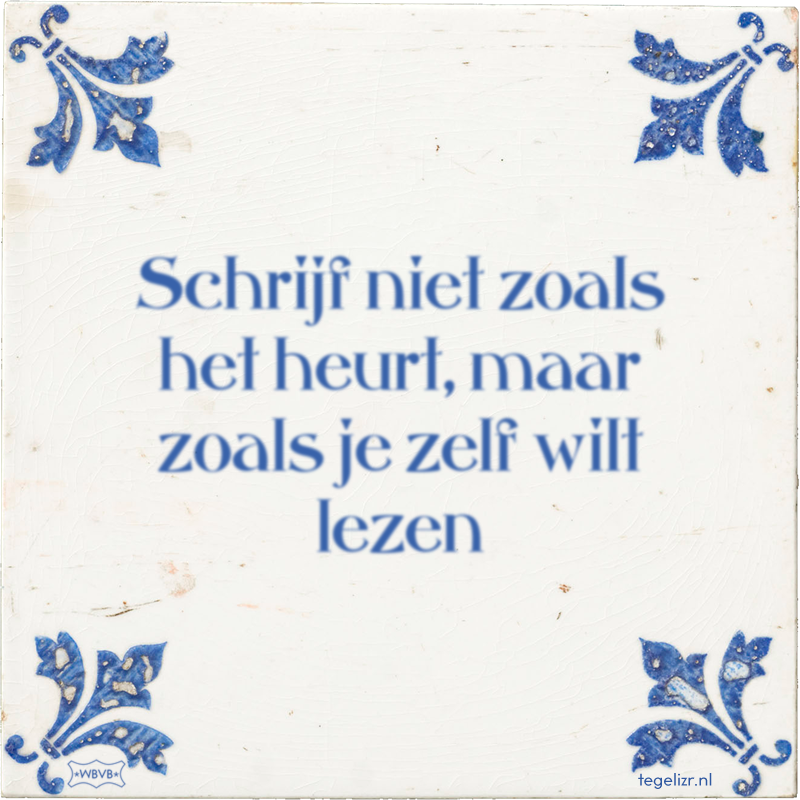 Schrijf niet zoals het heurt, maar zoals je zelf wilt lezen - Online tegeltjes bakken