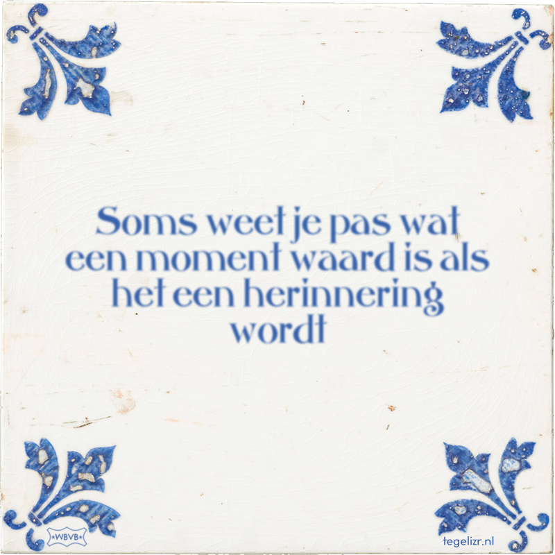 Soms weet je pas wat een moment waard is als het een herinnering wordt - Online tegeltjes bakken