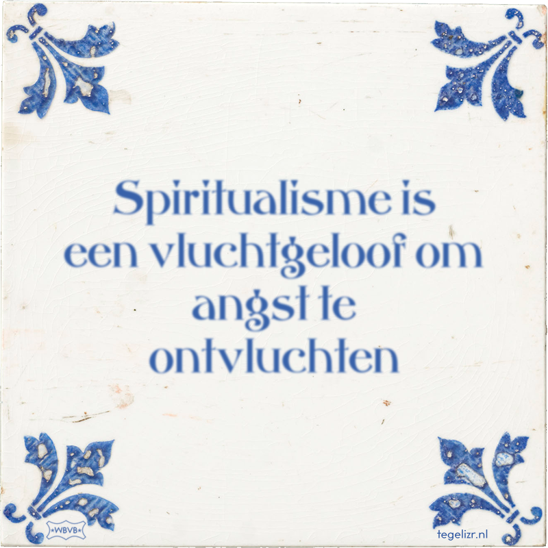 Spiritualisme is een vluchtgeloof om angst te ontvluchten - Online tegeltjes bakken