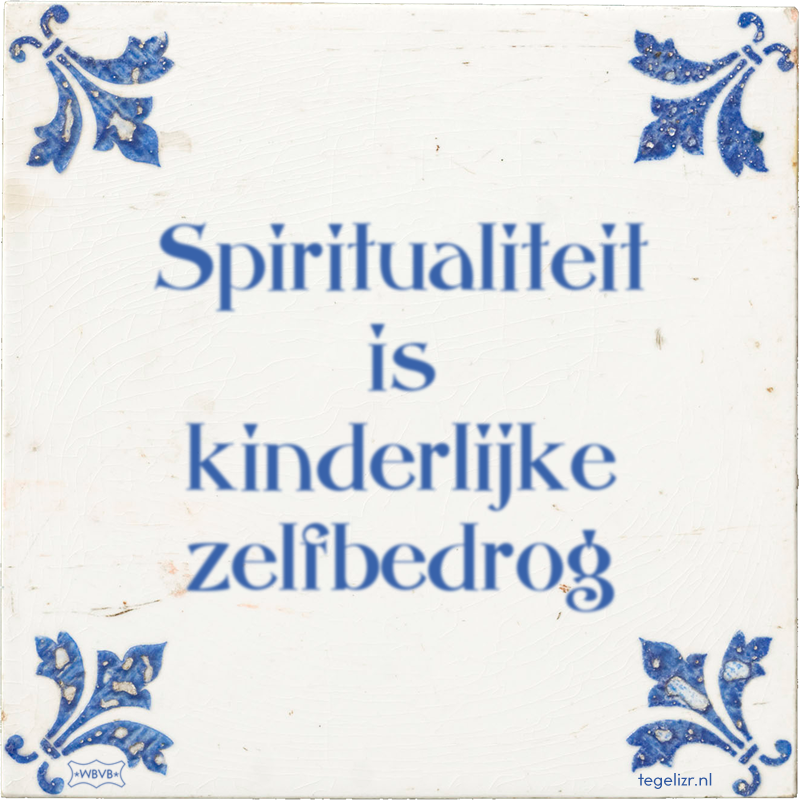 Spiritualiteit is kinderlijke zelfbedrog - Online tegeltjes bakken