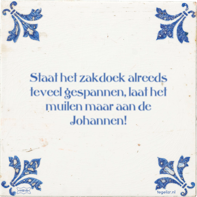 Staat het zakdoek alreeds teveel gespannen, laat het muilen maar aan de Johannen! - Online tegeltjes bakken