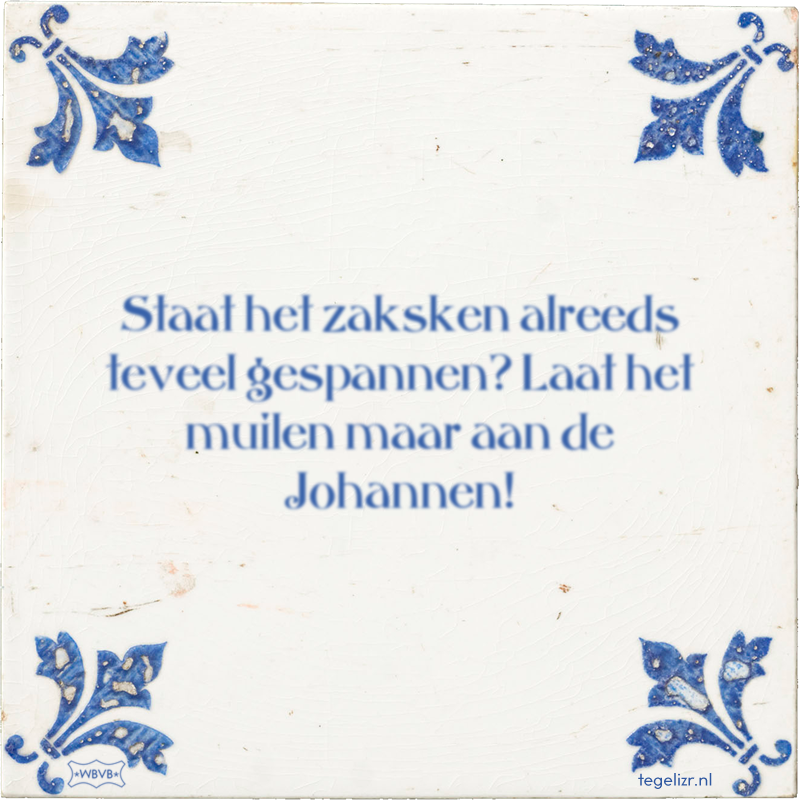 Staat het zaksken alreeds teveel gespannen? Laat het muilen maar aan de Johannen! - Online tegeltjes bakken