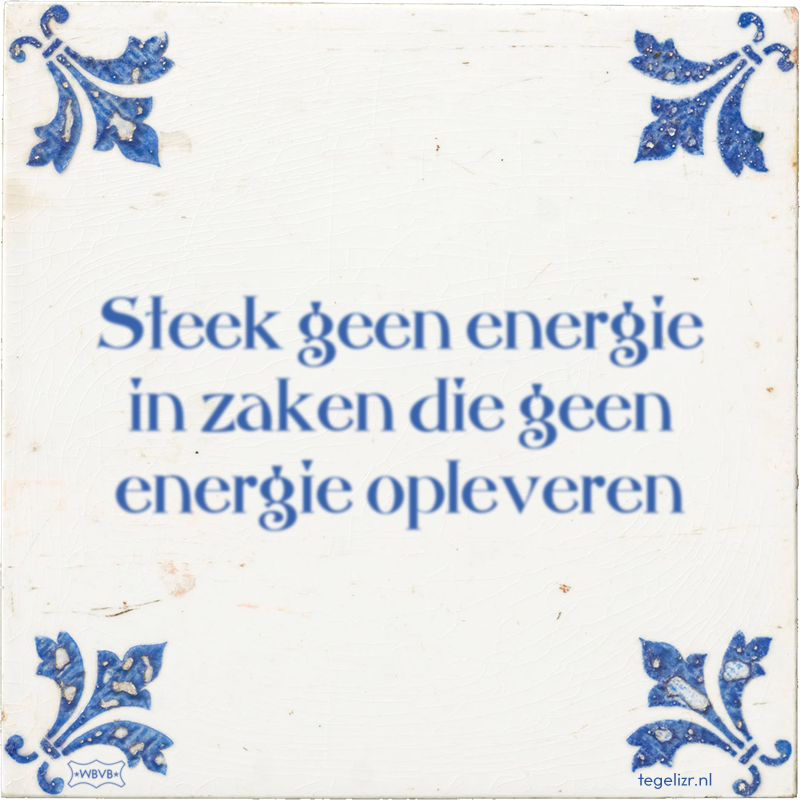 Steek geen energie in zaken die geen energie opleveren - Online tegeltjes bakken
