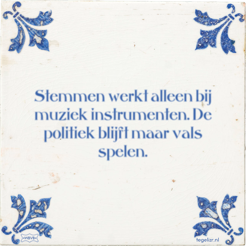 Stemmen werkt alleen bij muziek instrumenten. De politiek blijft maar vals spelen. - Online tegeltjes bakken