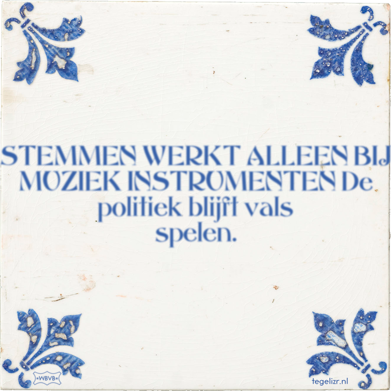 STEMMEN WERKT ALLEEN BIJ MUZIEK INSTRUMENTEN De politiek blijft vals spelen. - Online tegeltjes bakken