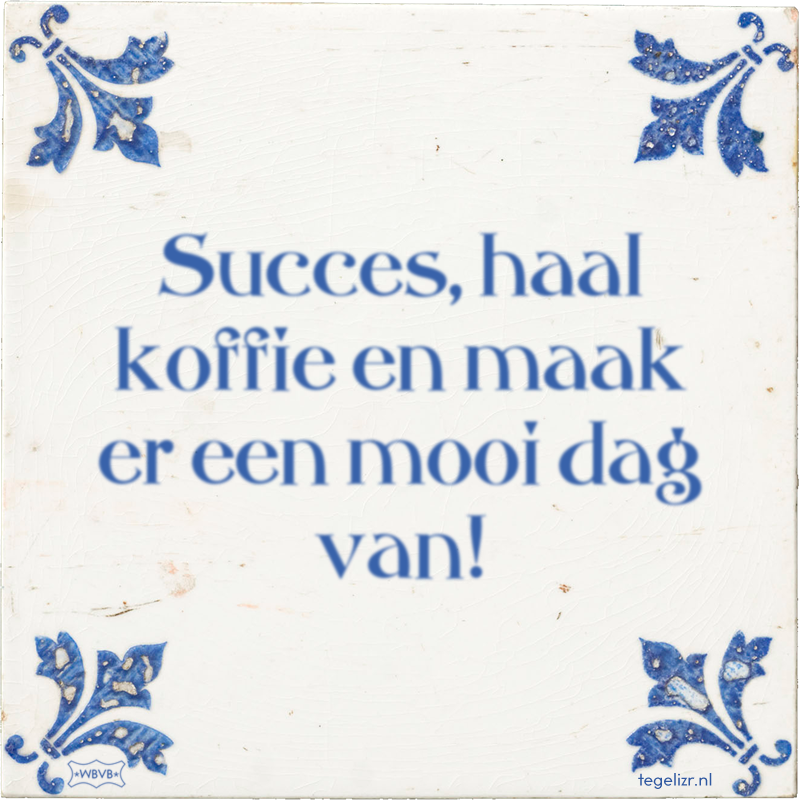 Succes, haal koffie en maak er een mooi dag van! - Online tegeltjes bakken