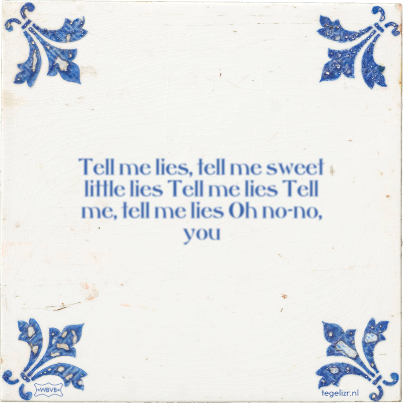 Tell me lies, tell me sweet little lies Tell me lies Tell me, tell me lies Oh no-no, you - Online tegeltjes bakken