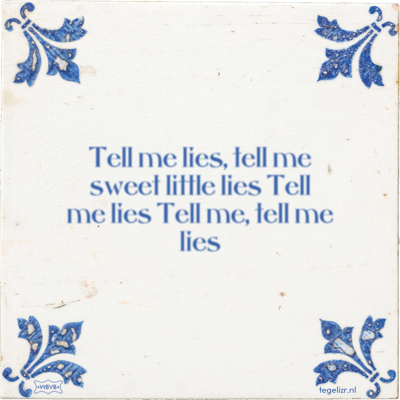 Tell me lies, tell me sweet little lies Tell me lies Tell me, tell me lies - Online tegeltjes bakken