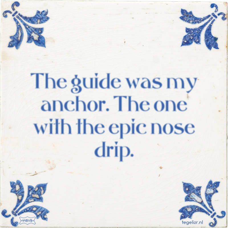 The guide was my anchor. The one with the epic nose drip. - Online tegeltjes bakken
