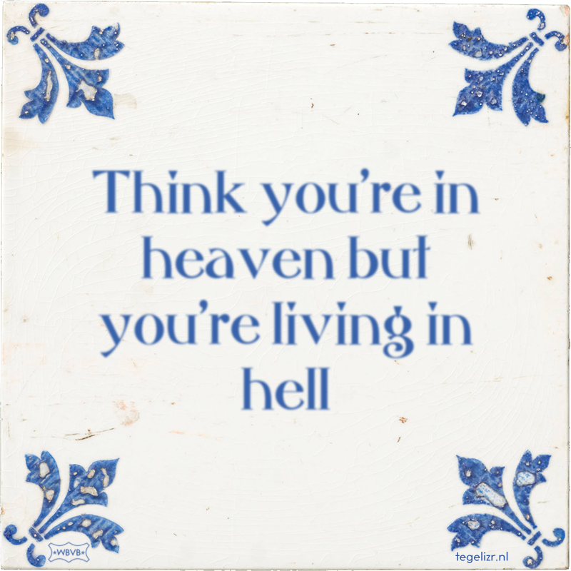 Think you're in heaven but you're living in hell - Online tegeltjes bakken