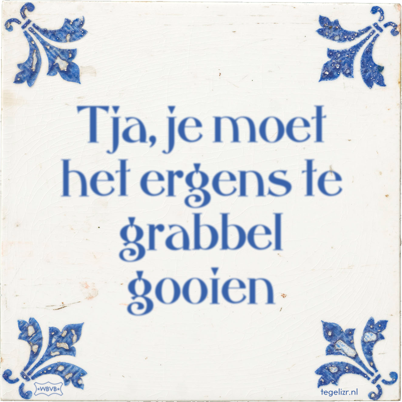Tja, je moet het ergens te grabbel gooien - Online tegeltjes bakken