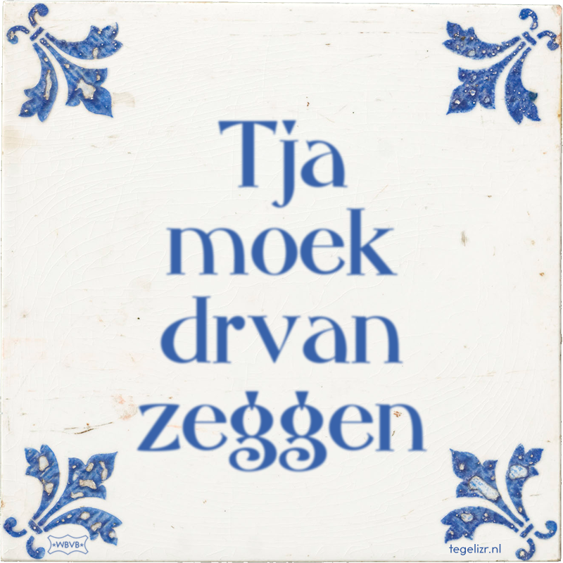 Tja moek drvan zeggen - Online tegeltjes bakken
