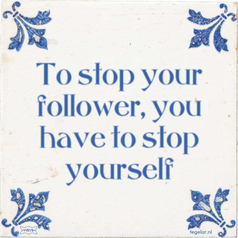 To stop your follower, you have to stop yourself - Online tegeltjes bakken